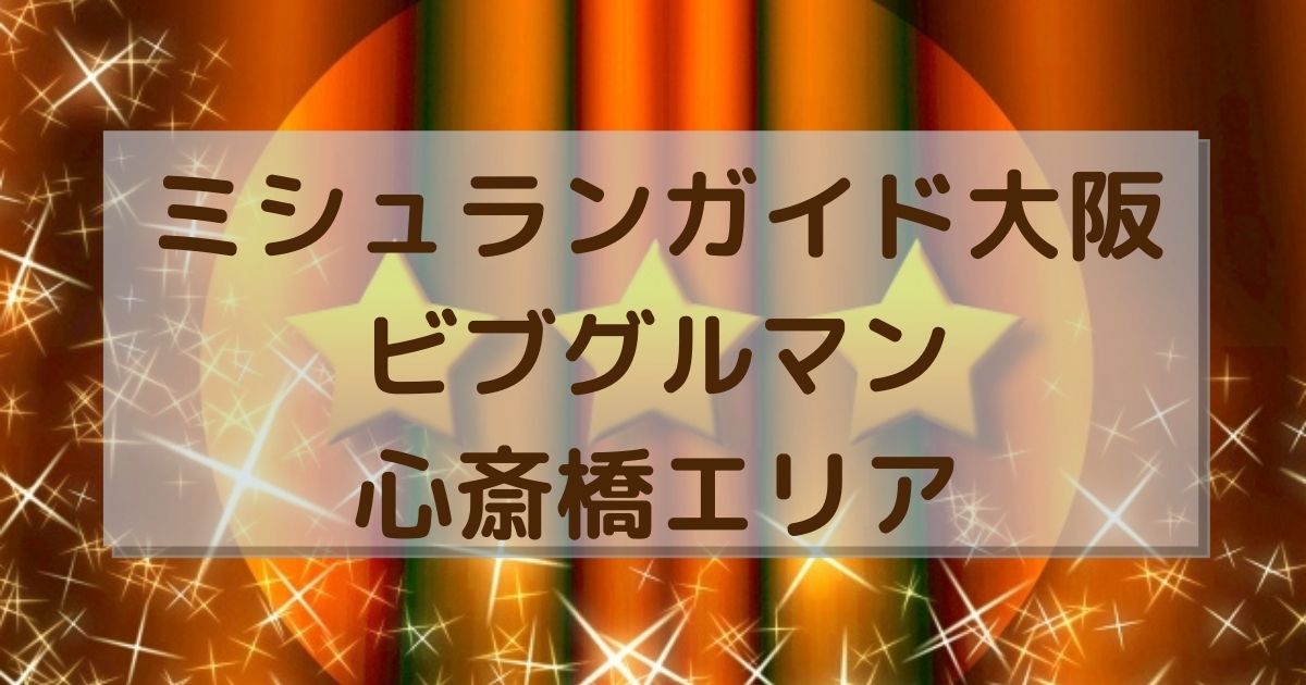 ミシュランガイド大阪21ビブグルマン心斎橋エリア13軒を紹介 ヒデくんのなんでもブログ