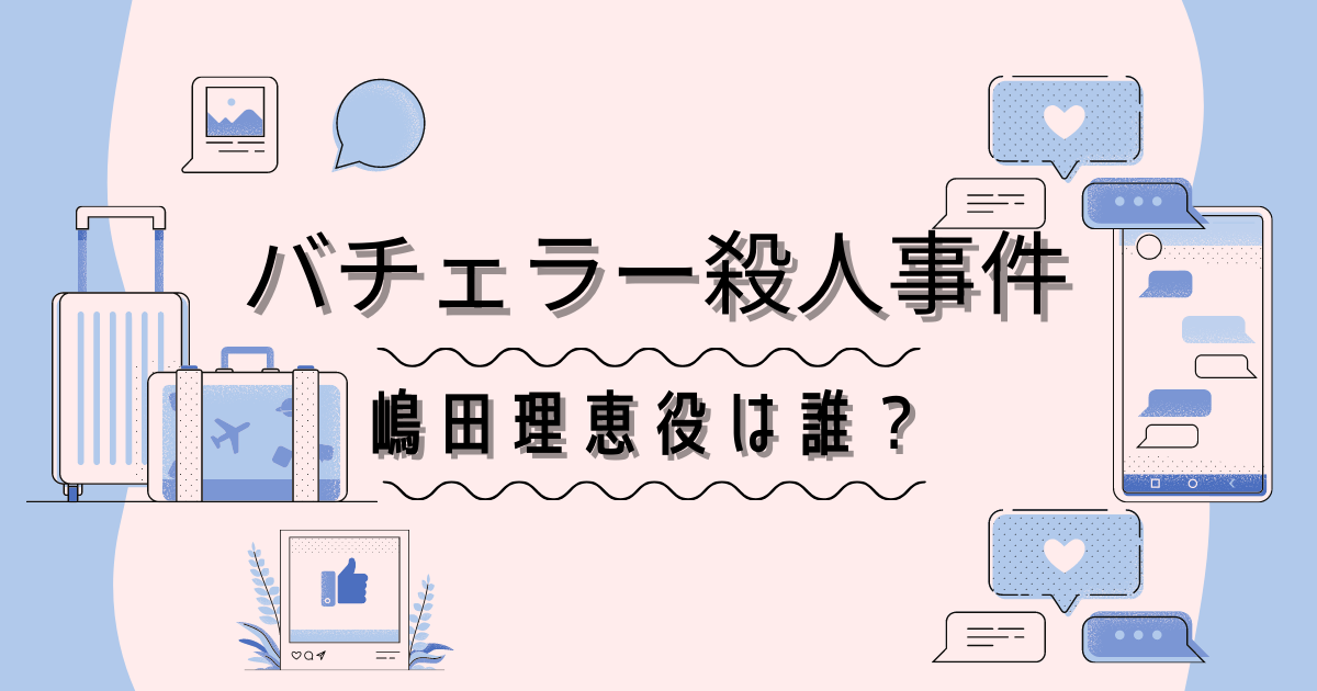 バチェラー殺人嶋田理恵 りえ 役の女優は誰 Akb総選挙で10位 ヒデくんのなんでもブログ