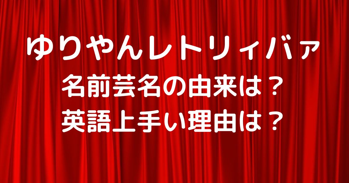 ゆりやんレトリィバァ名前芸名の由来は 英語上手い理由は ヒデくんのなんでもブログ